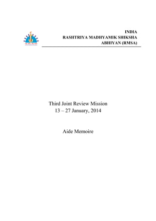 A
INDIA
RASHTRIYA MADHYAMIK SHIKSHA
ABHIYAN (RMSA)
Third Joint Review Mission
13 – 27 January, 2014
Aide Memoire
 