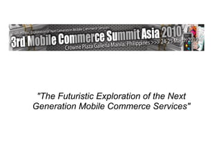 &quot;The Futuristic Exploration of the Next Generation Mobile Commerce Services&quot; 