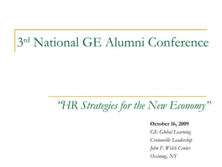 3 rd  National GE Alumni Conference       “ HR Strategies for the New Economy” October 16, 2009  GE Global Learning Crotonville Leadership John F. Welch Center Ossining, NY 