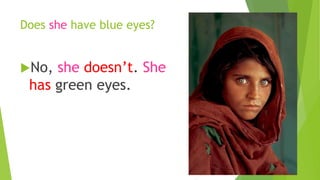 Does she have blue eyes? 
No, she doesn’t. She 
has green eyes. 
 