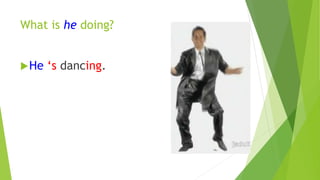 What is he doing? 
He ‘s dancing. 
 