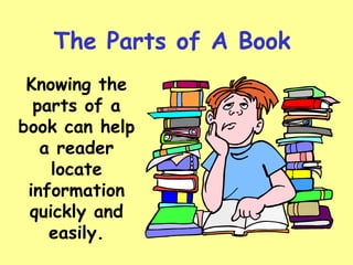 The Parts of A Book Knowing the parts of a book can help a reader locate information quickly and easily. 