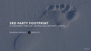 #WDC14
3RD PARTY FOOTPRINT
BARBARA BERMES | @BBINTO
A PUBLISHER'S TAKE ON CONTROLLING 3RD PARTY SCRIPTS
 