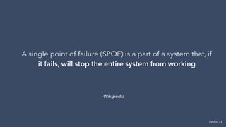 #WDC14
A single point of failure (SPOF) is a part of a system that, if
it fails, will stop the entire system from working
...
