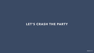 #WDC14
LET’S CRASH THE PARTY
 