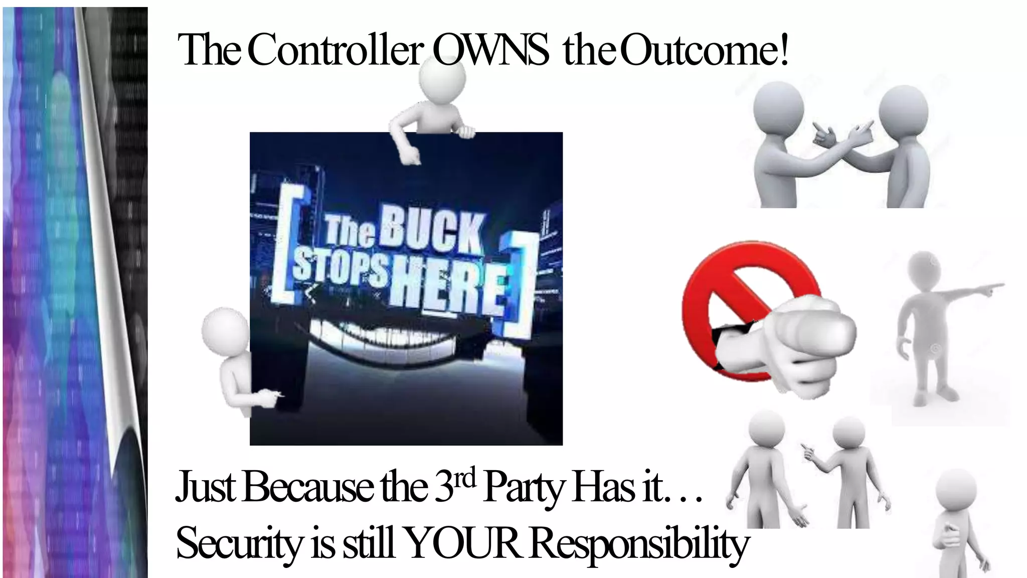 TheController OWNS theOutcome!
JustBecausethe3rd PartyHasit…
SecurityisstillYOURResponsibility
 