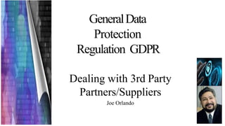 GeneralData
Protection
Regulation GDPR
Dealing with 3rd Party
Partners/Suppliers
Joe Orlando
 
