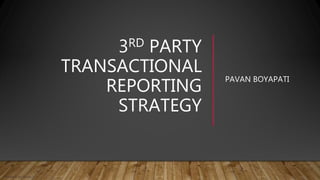 3RD PARTY
TRANSACTIONAL
REPORTING
STRATEGY
PAVAN BOYAPATI
© Quality Is Our Recipe, LLC
 