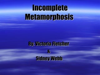 Incomplete Metamorphosis   By: Victoria Fletcher  &  Sidney Webb 