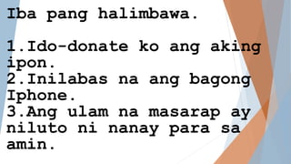 Iba pang halimbawa.
1.Ido-donate ko ang aking
ipon.
2.Inilabas na ang bagong
Iphone.
3.Ang ulam na masarap ay
niluto ni nanay para sa
amin.
 