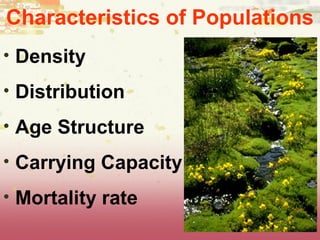Characteristics of Populations
• Density
• Distribution
• Age Structure
• Carrying Capacity
• Mortality rate
 