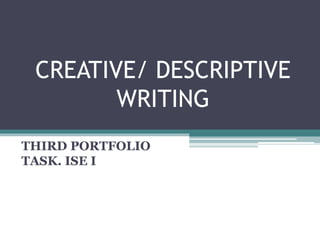 CREATIVE/ DESCRIPTIVE
WRITING
THIRD PORTFOLIO
TASK. ISE I
 