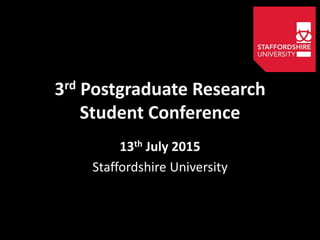 3rd Postgraduate Research
Student Conference
13th July 2015
Staffordshire University
 