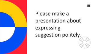 Please make a
presentation about
expressing
suggestion politely.
 