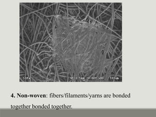 4. Non-woven: fibers/filaments/yarns are bonded
together bonded together.
 