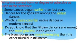 Write the correct form or degree of adjective as
used in the sentence.
1. Some dances began earlier than last year.
2. Dan...
