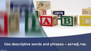 Use descriptive words and phrases – as+adj.+as.
 