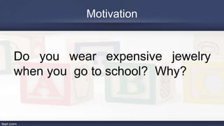 Motivation
Do you wear expensive jewelry
when you go to school? Why?
 