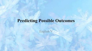 Predicting Possible Outcomes
English V
 