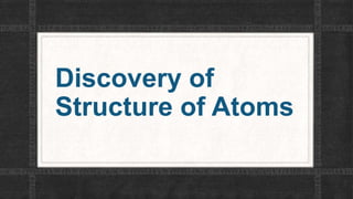 Discovery of
Structure of Atoms
 