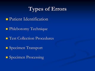 Types of Errors
 Patient Identification
 Phlebotomy Technique
 Test Collection Procedures
 Specimen Transport
 Specimen Processing
 