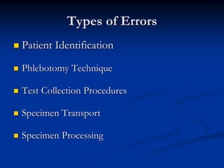 Types of Errors
 Patient Identification
 Phlebotomy Technique
 Test Collection Procedures
 Specimen Transport
 Specimen Processing
 