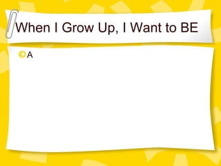 When I Grow Up, I Want to BE  A  