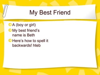 My Best Friend A (boy or girl) My best friend’s name is Beth Here’s how to spell it backwards! hteb 