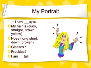My Portrait I have ___eyes. My hair is (curly, straight, brown, yellow) Nose (long short, down, broken) Glasses? Freckles? I am __ tall. 