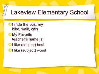 Lakeview Elementary School I (ride the bus, my bike, walk, car) My Favorite teacher’s name is:  I like (subject) best I like (subject) worst 