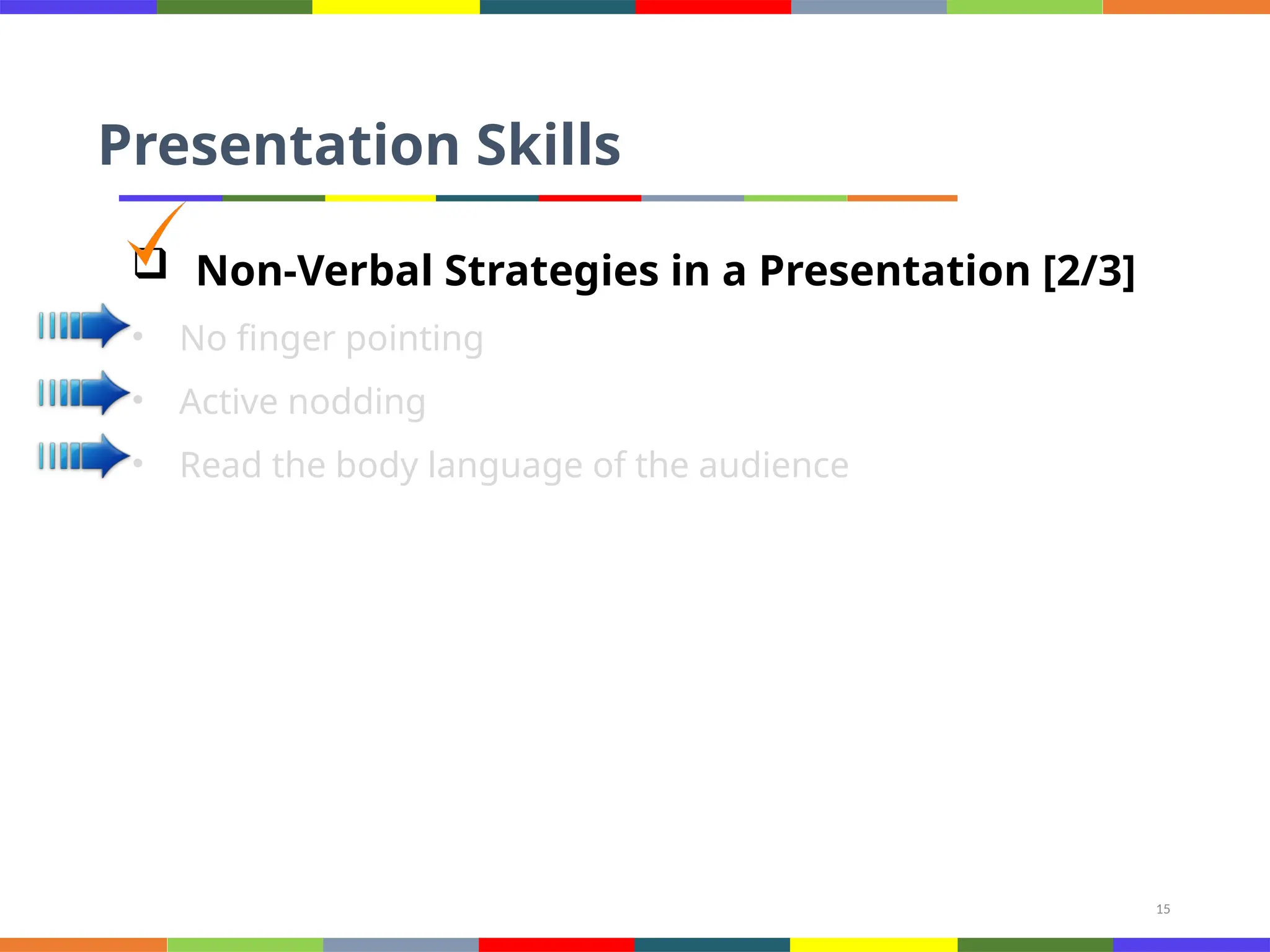 15
Presentation Skills
 Non-Verbal Strategies in a Presentation [2/3]
• No finger pointing
• Active nodding
• Read the body language of the audience
 