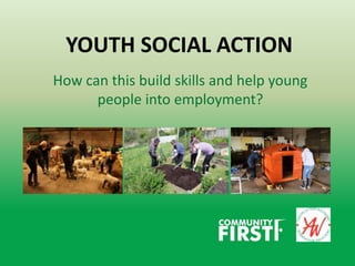 YOUTH SOCIAL ACTION
How can this build skills and help young
people into employment?
 