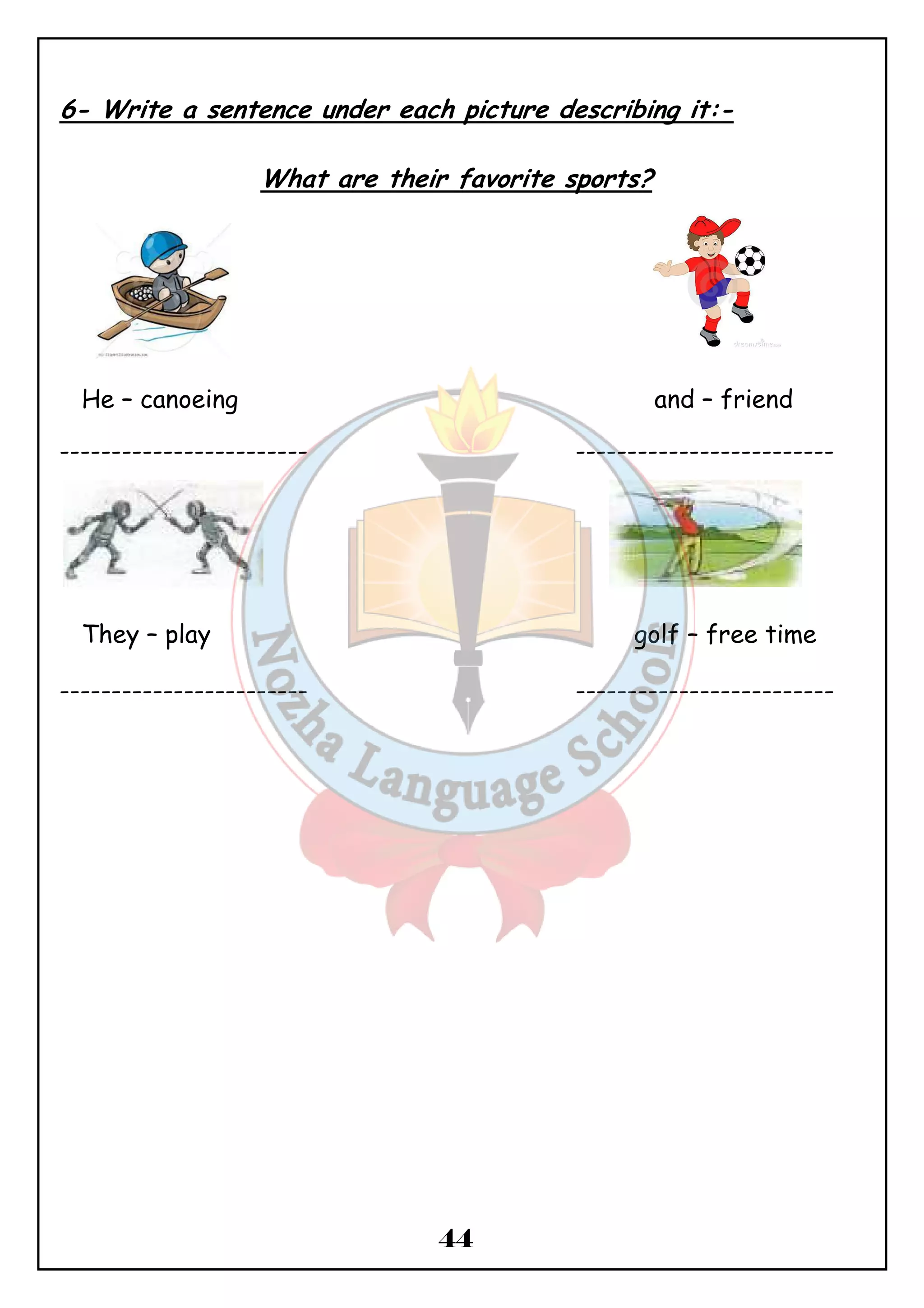 6- Write a sentence under each picture describing it:- 
What are their favorite sports? 
He – canoeing and – friend 
------------------------ ------------------------- 
They – play golf – free time 
------------------------ ------------------------- 
44 
 