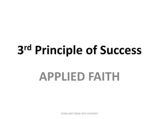 3rd Principle of Success
APPLIED FAITH
THINK AND GROW RICH ACADEMY
 