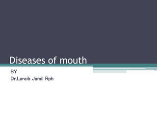 Diseases of mouth
BY
Dr.Laraib Jamil Rph
 