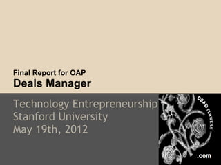 Final Report for OAP
Deals Manager
Technology Entrepreneurship
Stanford University
May 19th, 2012
 