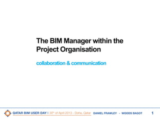 1DANIEL FRAWLEY - WOODS BAGOT
The BIM Manager within the
Project Organisation
collaboration & communication
 