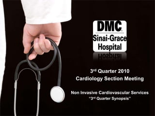 3rd Quarter 2010 Cardiology Section Meeting Non Invasive Cardiovascular Services  “3rd Quarter Synopsis” 