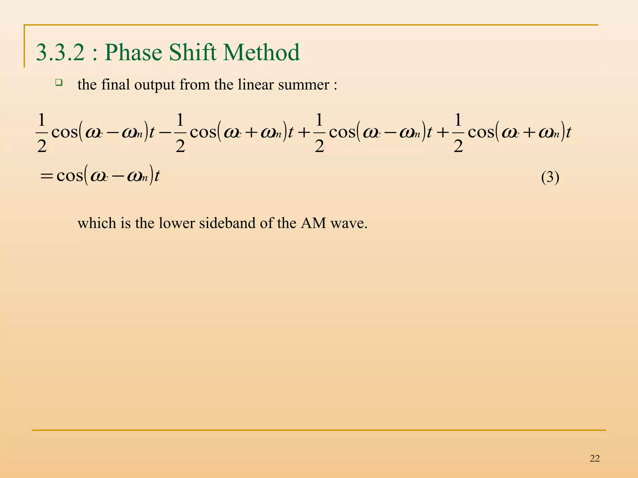22
3.3.2 : Phase Shift Method
 the final output from the linear summer :
(3)
which is the lower sideband of the AM wave.
( ) ( ) ( ) ( )tttt mcmcmcmc ωωωωωωωω ++−++−− cos
2
1
cos
2
1
cos
2
1
cos
2
1
( )tmc ωω −= cos
 