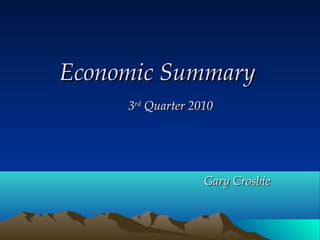 Economic SummaryEconomic Summary
33rdrd
Quarter 2010Quarter 2010
Gary CrosbieGary Crosbie
 