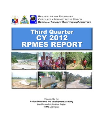 Republic of the Philippines
         Cordillera Administrative Region
         Regional Project Monitoring Committee



 Third Quarter
   CY 2012
RPMES REPORT




                 Prepared by the
 National Economic and Development Authority
        Cordillera Administrative Region
                RPMC Secretariat
 