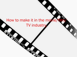 How to make it in the movie/film/
         TV industry.
 