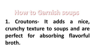 1. Croutons- It adds a nice,
crunchy texture to soups and are
perfect for absorbing flavorful
broth.
 