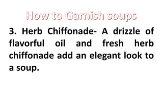 3. Herb Chiffonade- A drizzle of
flavorful oil and fresh herb
chiffonade add an elegant look to
a soup.
 