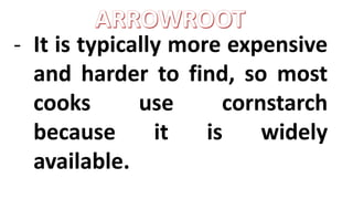 - It is typically more expensive
and harder to find, so most
cooks use cornstarch
because it is widely
available.
 