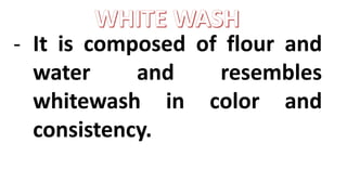 - It is composed of flour and
water and resembles
whitewash in color and
consistency.
 