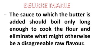 - The sauce to which the butter is
added should boil only long
enough to cook the flour and
eliminate what might otherwise
be a disagreeable raw flavour.
 