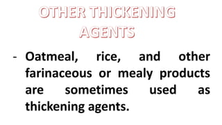 - Oatmeal, rice, and other
farinaceous or mealy products
are sometimes used as
thickening agents.
 