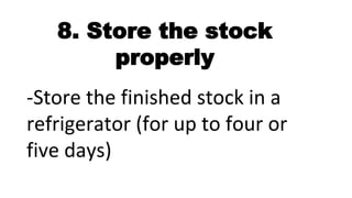 8. Store the stock
properly
-Store the finished stock in a
refrigerator (for up to four or
five days)
 