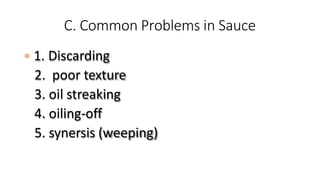 C. Common Problems in Sauce
1. Discarding
2. poor texture
3. oil streaking
4. oiling-off
5. synersis (weeping)
 
